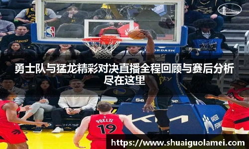 勇士队与猛龙精彩对决直播全程回顾与赛后分析尽在这里