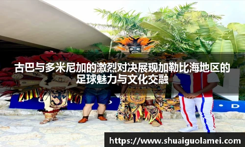 古巴与多米尼加的激烈对决展现加勒比海地区的足球魅力与文化交融