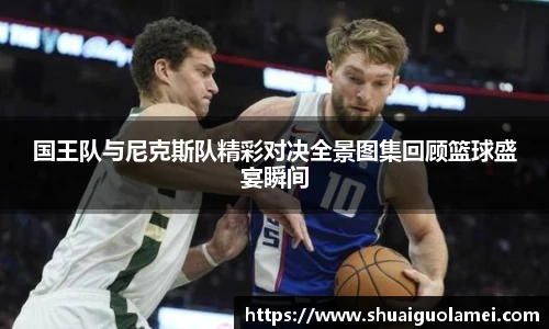 国王队与尼克斯队精彩对决全景图集回顾篮球盛宴瞬间