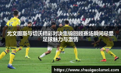 尤文图斯与切沃精彩对决集锦回顾赛场瞬间尽显足球魅力与激情