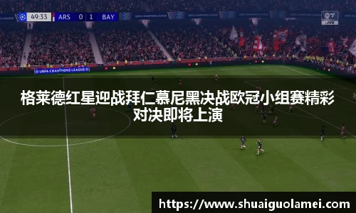 格莱德红星迎战拜仁慕尼黑决战欧冠小组赛精彩对决即将上演