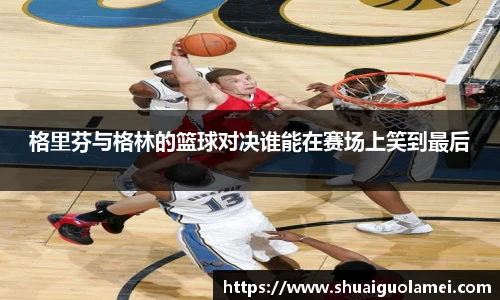 格里芬与格林的篮球对决谁能在赛场上笑到最后
