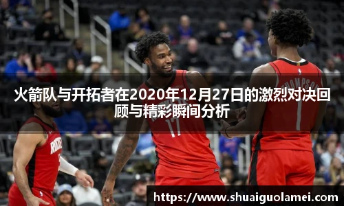 火箭队与开拓者在2020年12月27日的激烈对决回顾与精彩瞬间分析