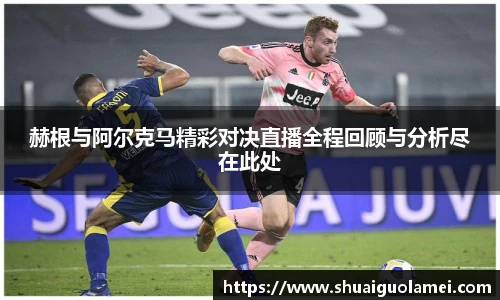 赫根与阿尔克马精彩对决直播全程回顾与分析尽在此处