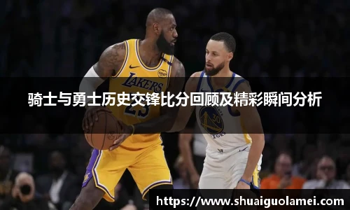 骑士与勇士历史交锋比分回顾及精彩瞬间分析