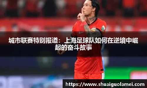 城市联赛特别报道：上海足球队如何在逆境中崛起的奋斗故事